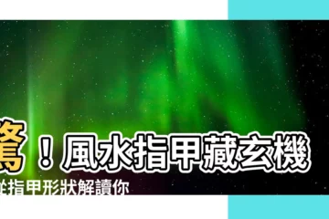【風水指甲】驚！風水指甲藏玄機，從指甲形狀解讀你的性格和命運！
