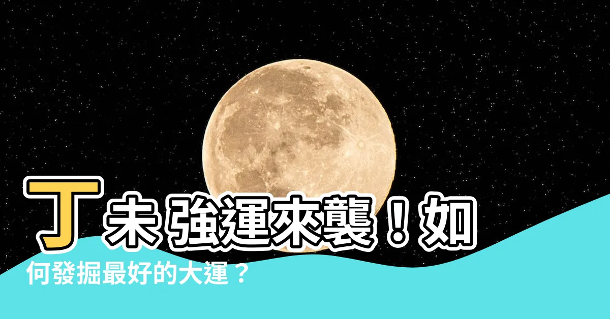 【丁未 強運】丁未 強運來襲！如何發掘最好的大運？