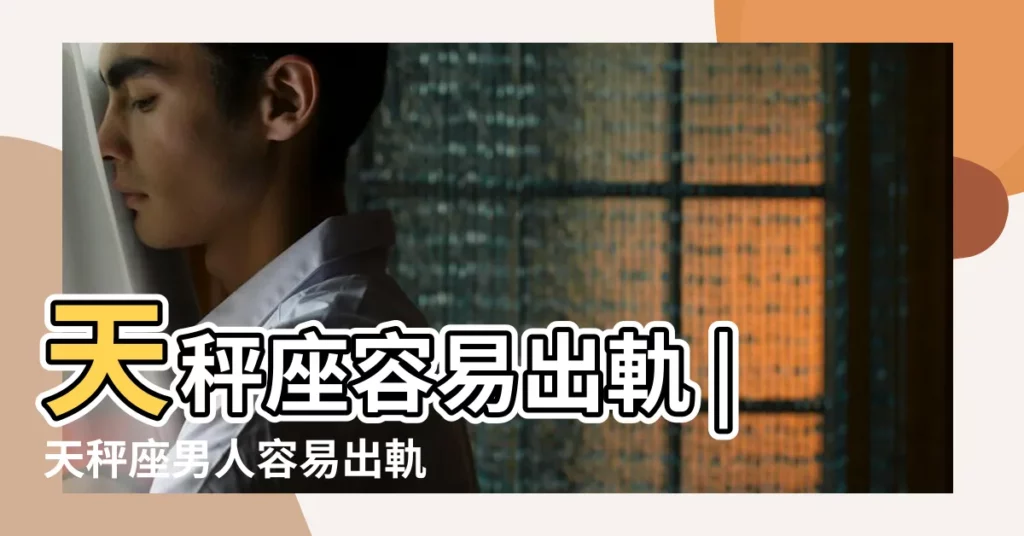 天秤座容易出軌 |天秤座男人容易出軌嗎天秤座男出軌的表現有哪些 |天秤座男會出軌嗎 |【天秤座男生容易出軌嗎】