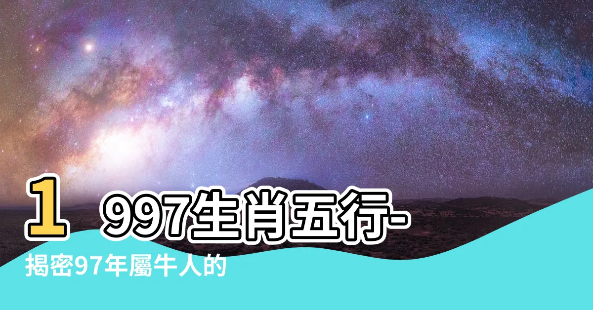 【1997生肖五行】1997生肖五行-揭密97年屬牛人的命運與五行屬性