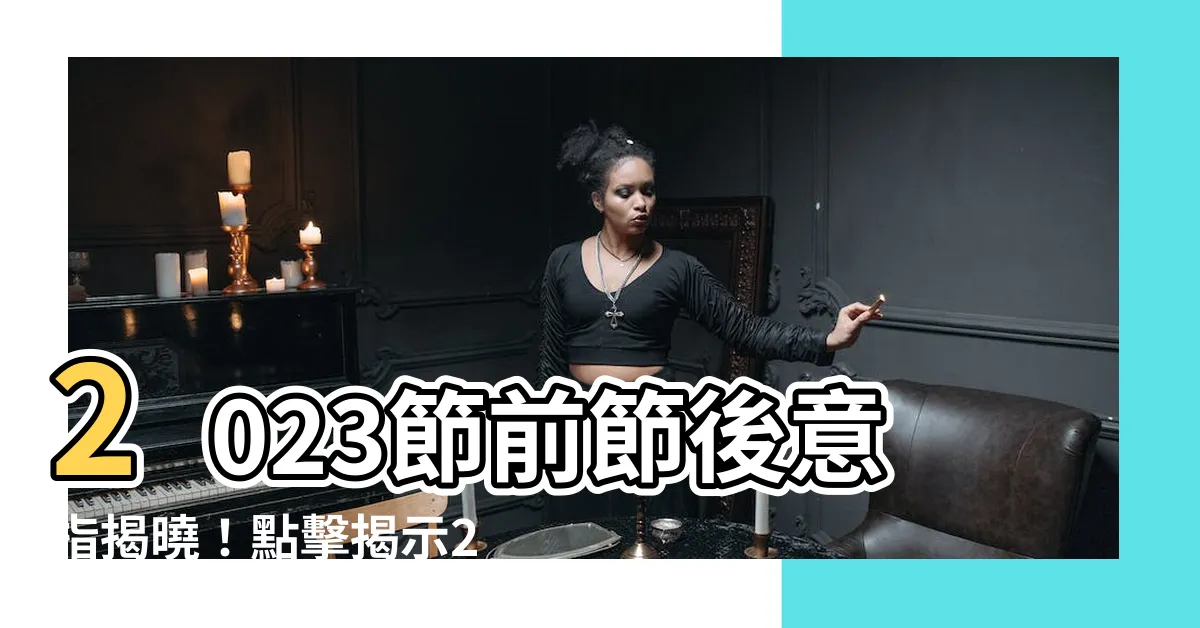 【2023節前節後意思】2023節前節後意指揭曉！點擊揭示24節氣的秘密指南