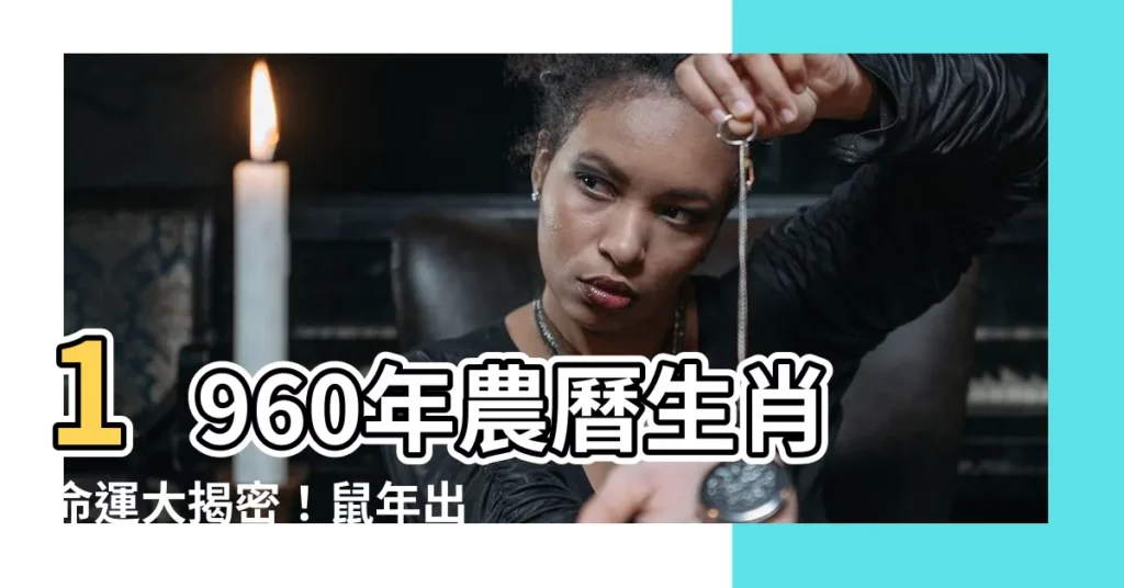 【1960年農曆生肖】1960年農曆生肖命運大揭密！鼠年出生者一生運程解析