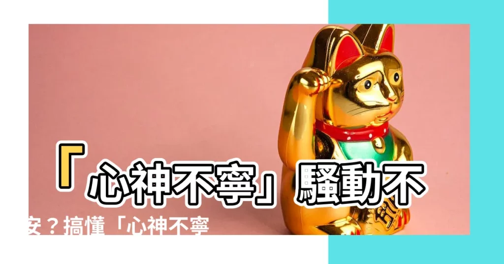 【心神不寧意思】「心神不寧」騷動不安？搞懂「心神不寧」意思，找回平靜心靈！