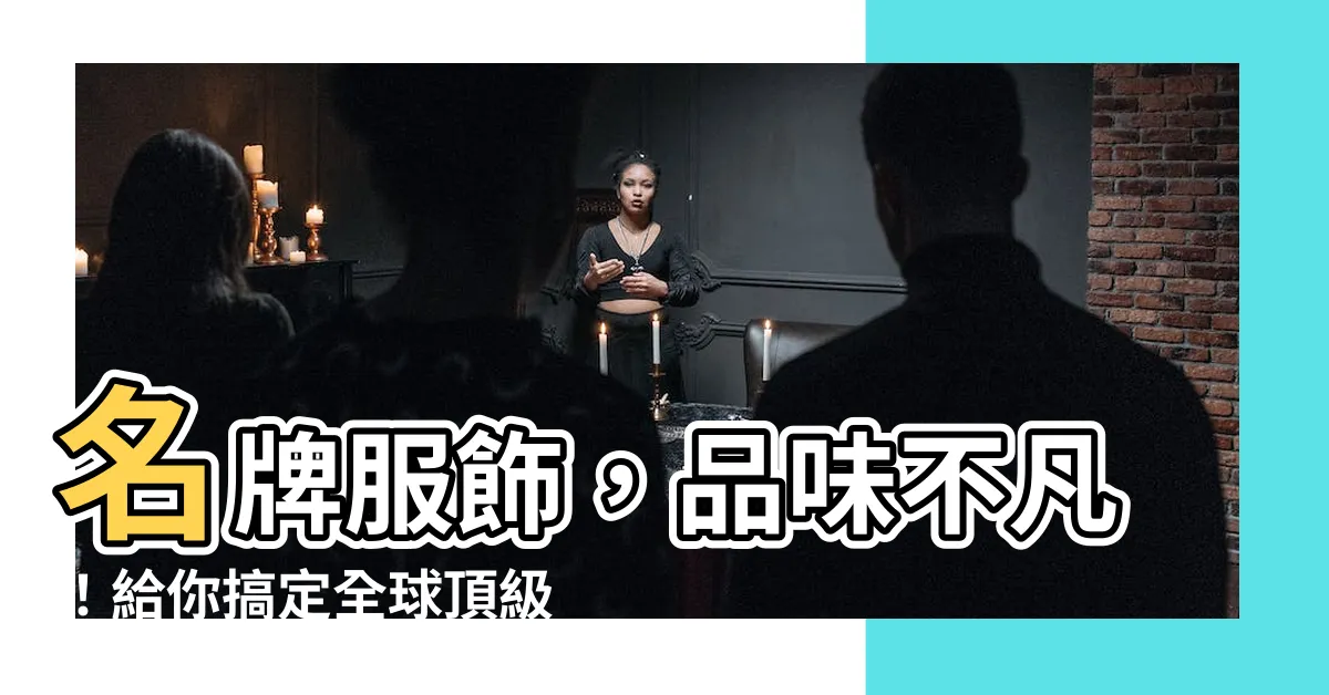 【衣服名牌】名牌服飾，品味不凡！給你搞定全球頂級品牌服飾流行資訊