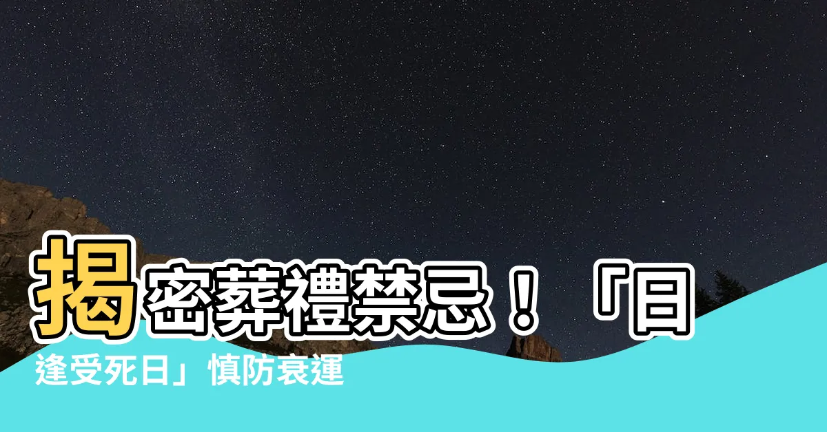 【日逢受死日不宜諸吉事】揭密葬禮禁忌！「日逢受死日」慎防衰運臨頭