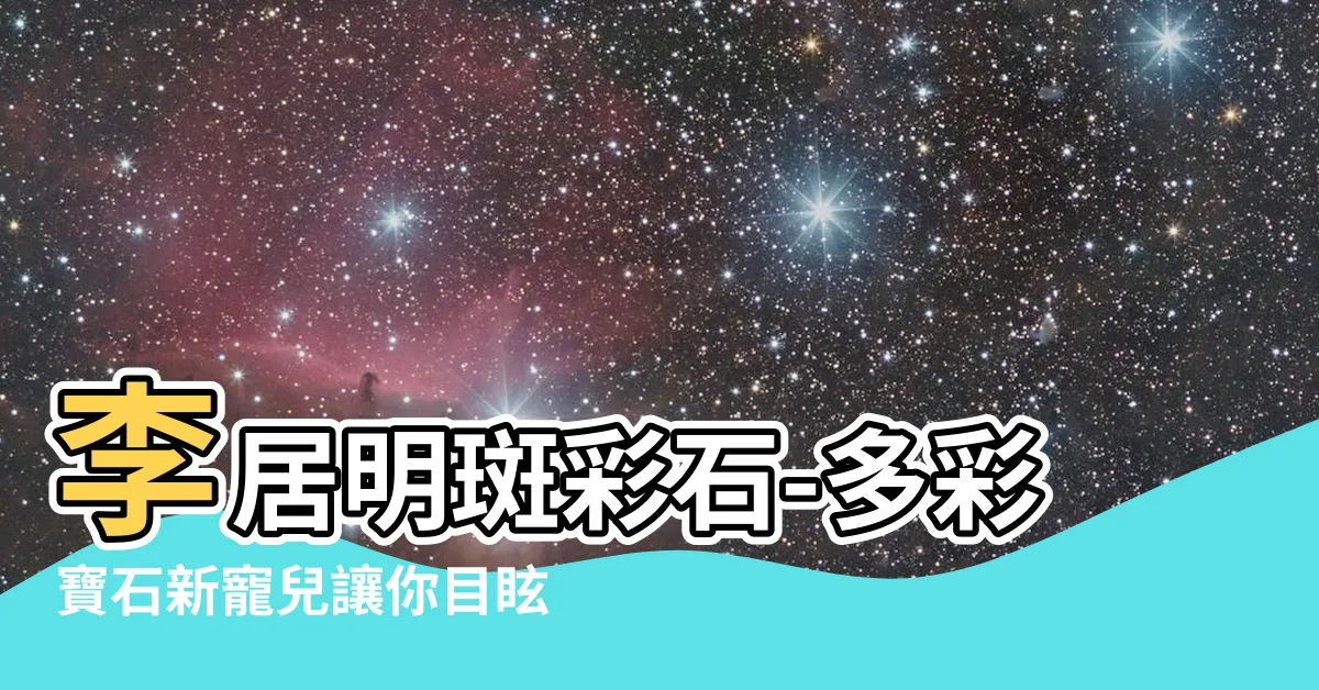 【李居明斑彩石】李居明斑彩石-多彩寶石新寵兒讓你目眩神迷！