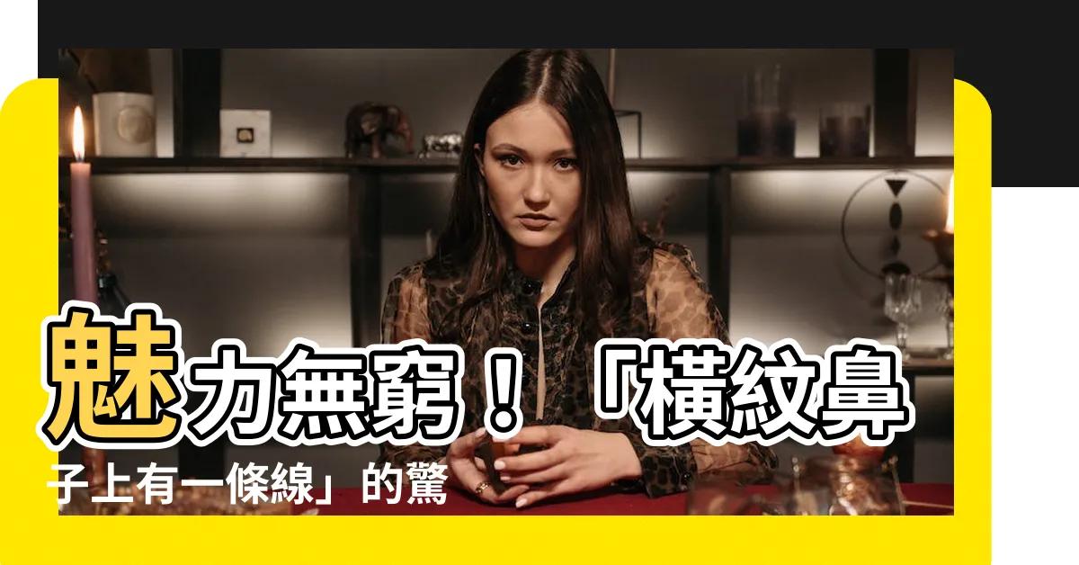 【橫紋鼻子上有一條線】魅力無窮！「橫紋鼻子上有一條線」的驚人效應你絕對不能錯過！