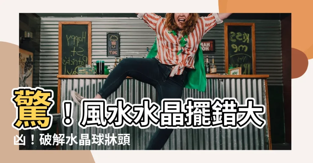 【風水水晶】驚！風水水晶擺錯大凶！破解水晶球牀頭禁忌，讓運勢逆轉！