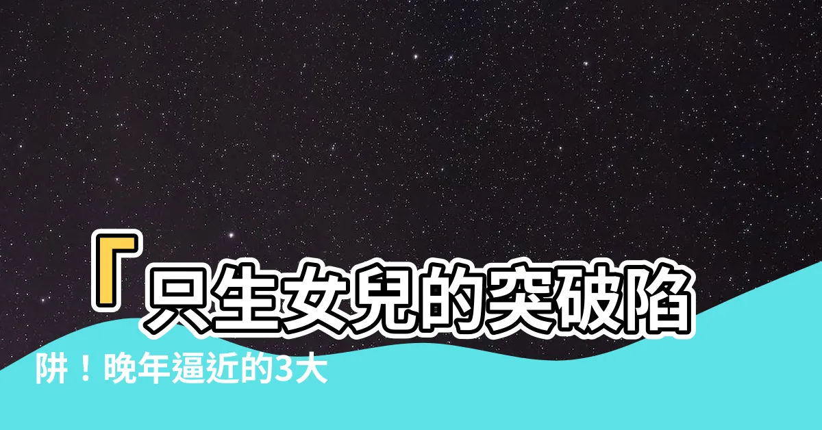【只生女兒】「只生女兒的突破陷阱！晚年逼近的3大現實」