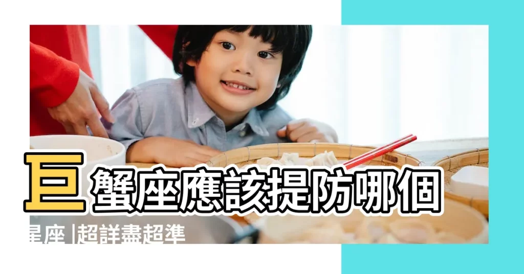 巨蟹座應該提防哪個星座 |超詳盡超準確 |星座感情關係圖表2023 |【巨蟹座和什麼星座是對手】
