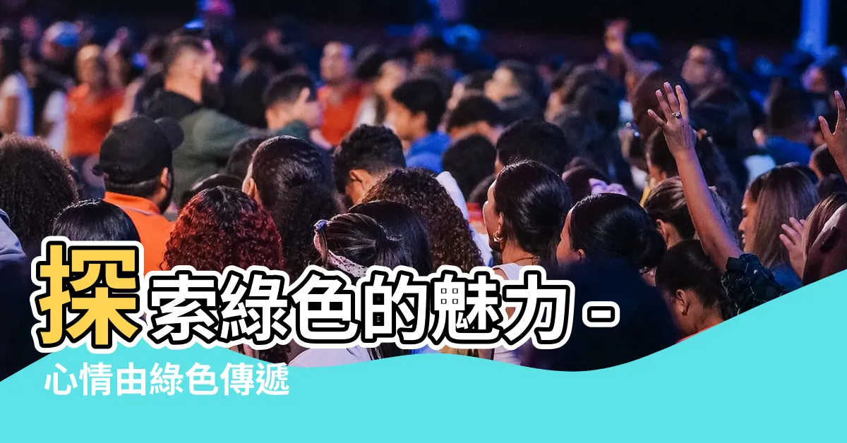 【綠色代表什麼心情】探索綠色的魅力 - 心情由綠色傳遞