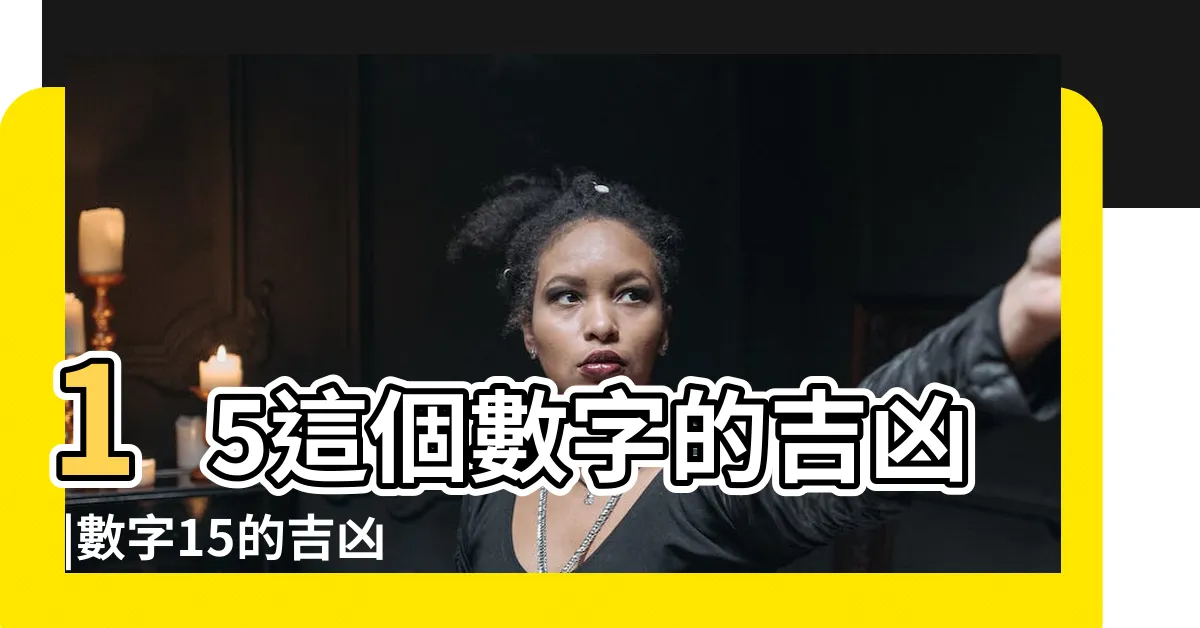 【15數字吉凶】15這個數字的吉凶 |數字15的吉凶 |周易數理 |
