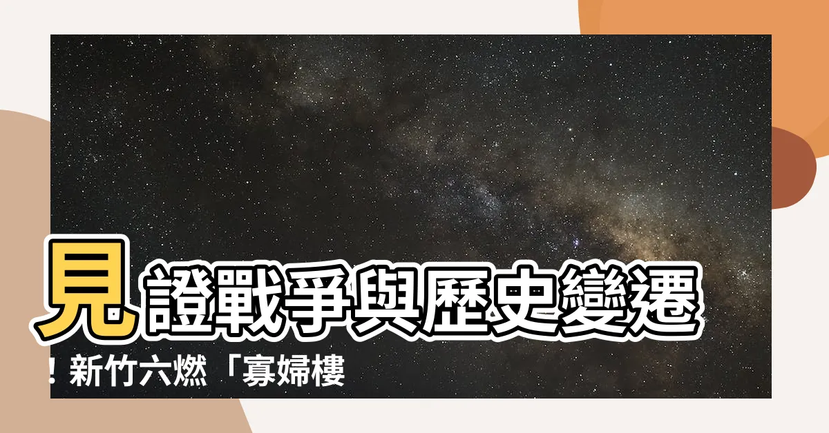 【寡婦樓位置】見證戰爭與歷史變遷！新竹六燃「寡婦樓」揭秘，價值上看百億