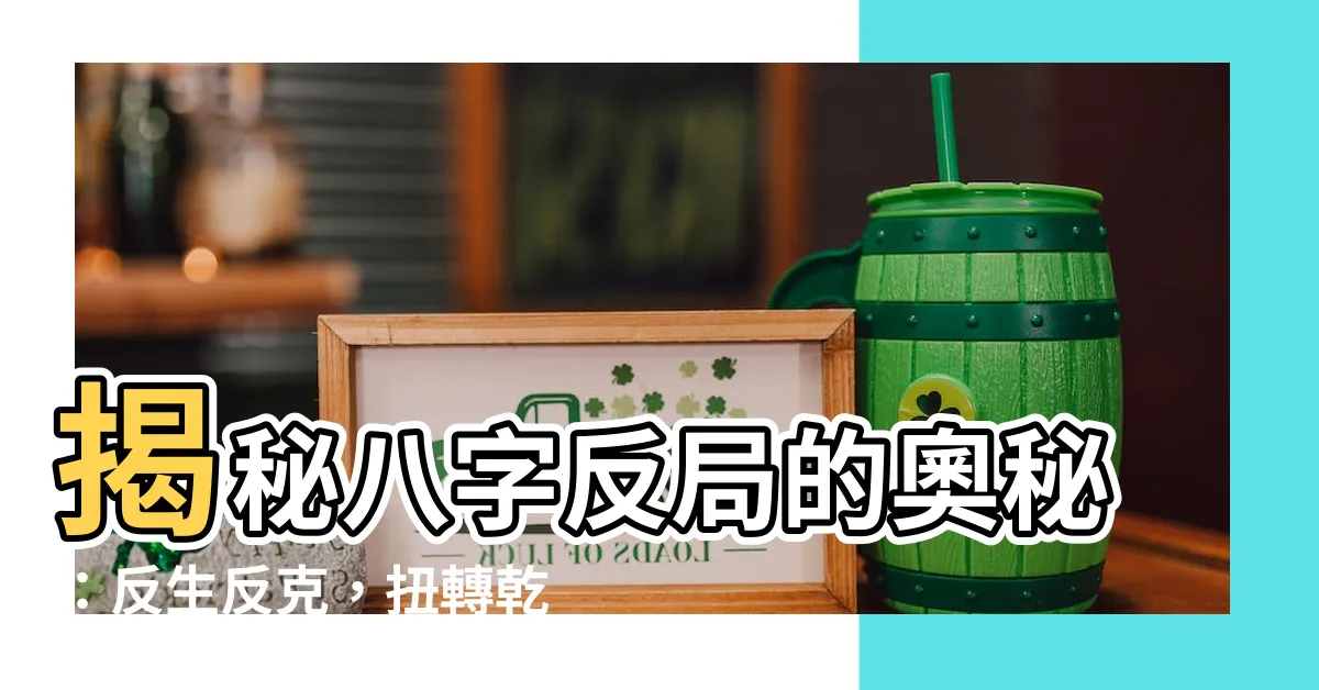 【八字反局】揭秘八字反局的奧秘：反生反克，扭轉乾坤