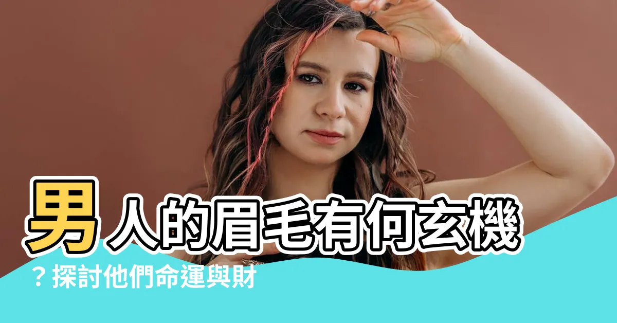 【男人 眉毛】男人的眉毛有何玄機？探討他們命運與財運的秘密！