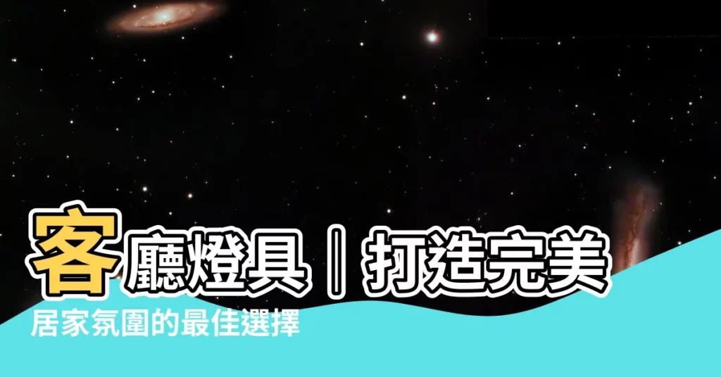 【客廳 燈具】客廳燈具｜打造完美居家氛圍的最佳選擇