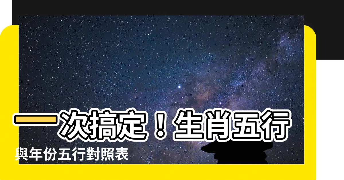 【五行年份查詢】一次搞定！生肖五行與年份五行對照表