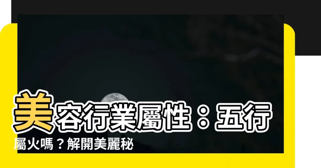 【美容行業屬性】美容行業屬性：五行屬火嗎？解開美麗秘密的五行奧妙