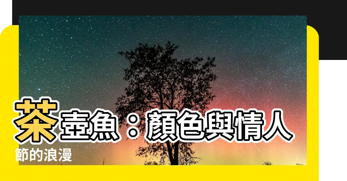 【茶壺魚顏色】茶壺魚：顏色與情人節的浪漫