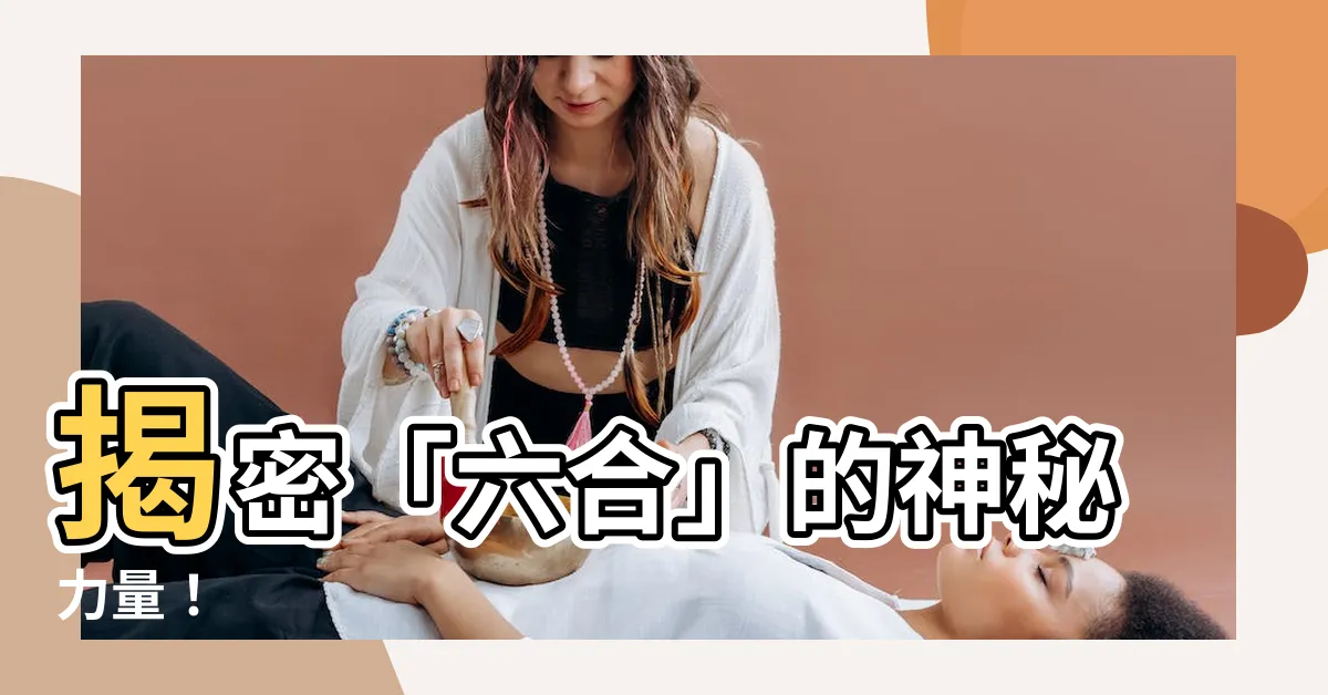 【什麼是六合】揭密「六合」的神秘力量！