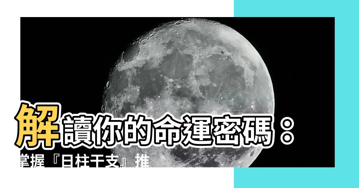 【日柱干支】解讀你的命運密碼：掌握『日柱干支』推算人生軌跡