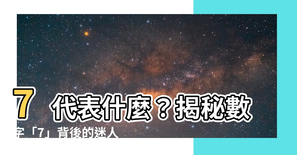 【7代表什麼】7代表什麼？揭秘數字「7」背後的迷人含義！
