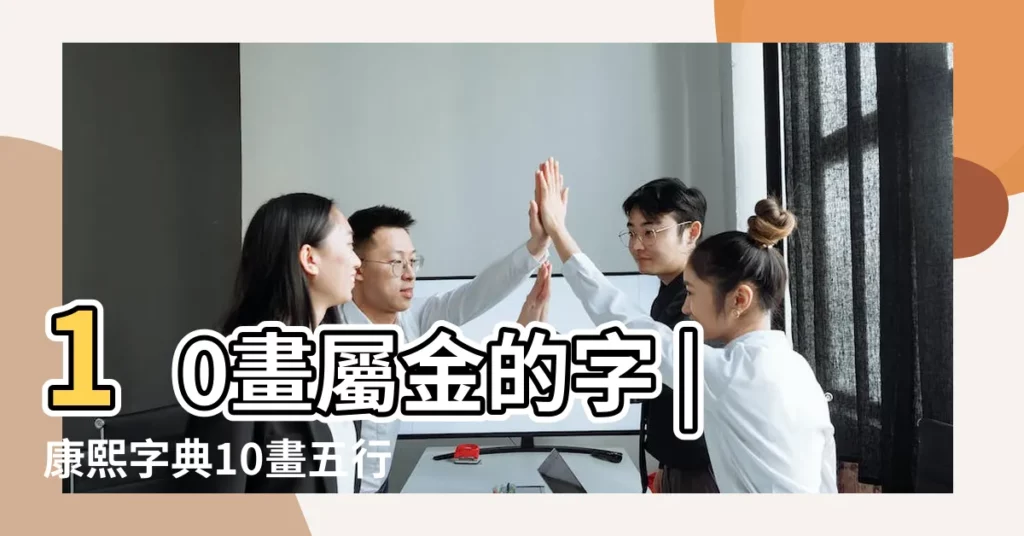 10畫屬金的字 |康熙字典10畫五行屬金的字 |康熙字典10畫屬金的字 |【10筆畫屬金的字取名字】