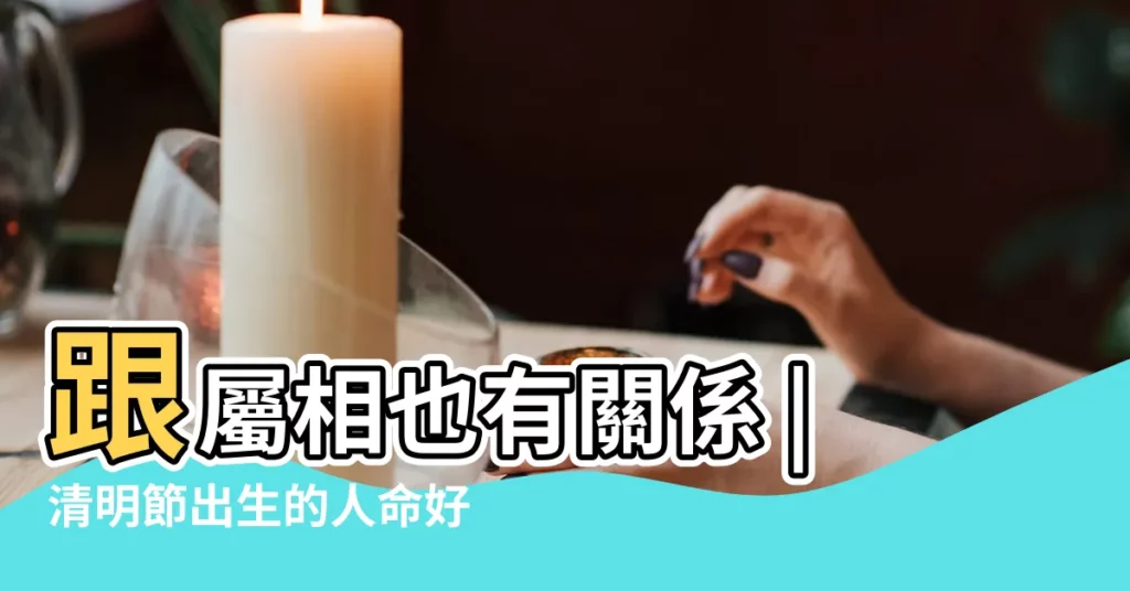 跟屬相也有關係 |清明節出生的人命好不好據説清明節出生的人叫天胎 |生日在清明節好不好 |【女屬猴清明過生日有啥運勢】