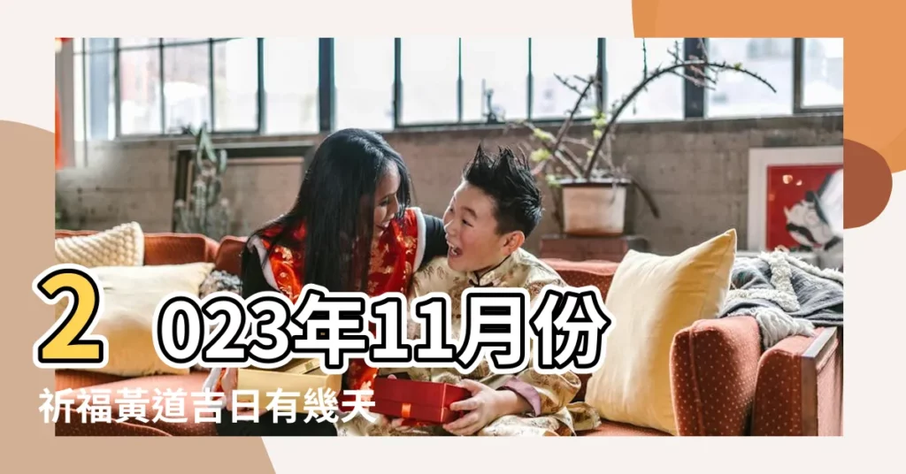 2023年11月份祈福黃道吉日有幾天 |2023年11月最吉利的日子2023年11月份黃道吉日有哪幾天 |2023年黃道吉日11月份查詢一覽表 |【十一月有那幾天好日子】
