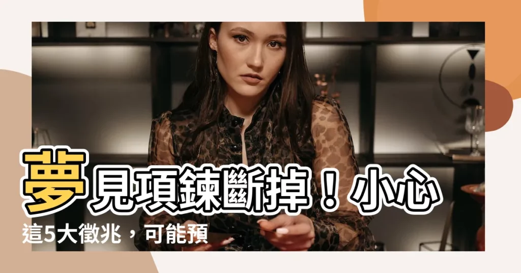 【夢見項鍊斷掉】夢見項鍊斷掉！小心這5大徵兆，可能預示著你最近的運勢！