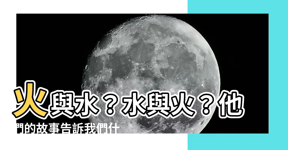 【火人水人】火與水？水與火？他們的故事告訴我們什麼？