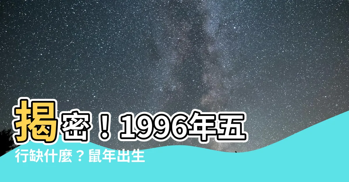 【1996年五行缺什麼】揭密！1996年五行缺什麼？鼠年出生者的命理運勢解析