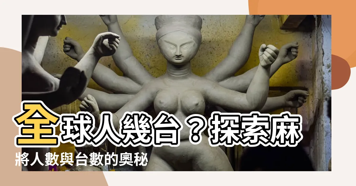 【全球人幾台】全球人幾台？探索麻將人數與台數的奧秘！