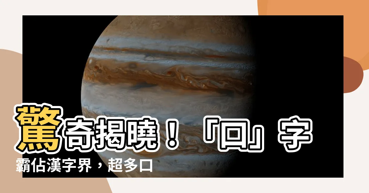 【很多口的字】驚奇揭曉！「口」字霸佔漢字界，超多口字的漢字原來有這麼多！