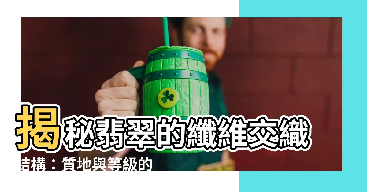 【纖維交織結構】揭秘翡翠的纖維交織結構：質地與等級的關鍵！