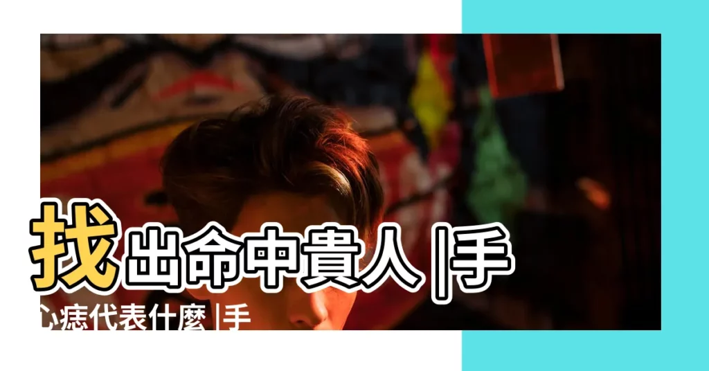 找出命中貴人 |手心痣代表什麼 |手心長痣是好是壞 |【女孩手掌上有紅胎記好嗎風水】