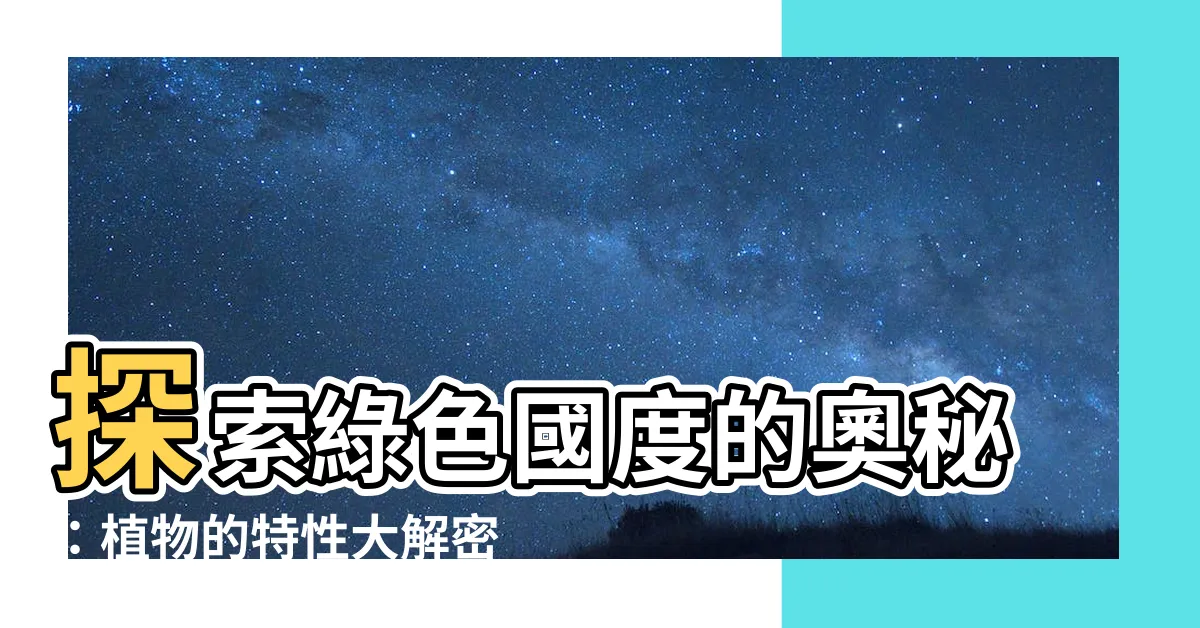 【植物的特性】探索綠色國度的奧秘：植物的特性大解密
