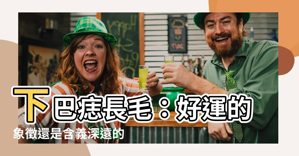 【下巴痣長毛代表什麼】下巴痣長毛：好運的象徵還是含義深遠的福氣?