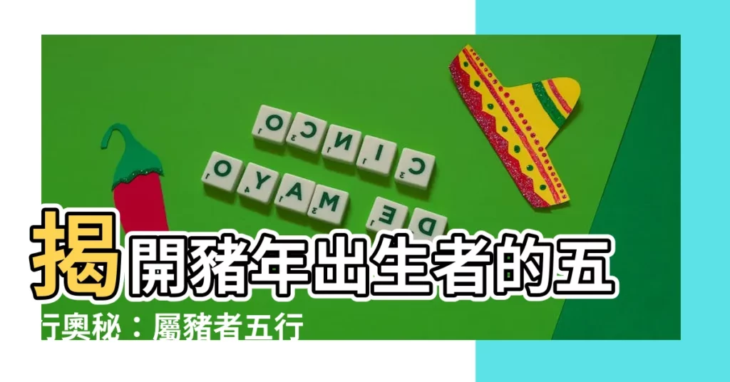 【豬屬性】揭開豬年出生者的五行奧秘:屬豬者五行詳解,性格大公開
