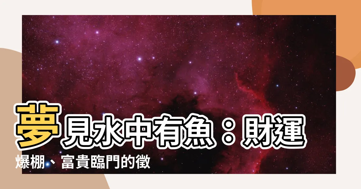 【夢見水中有魚】夢見水中有魚：財運爆棚、富貴臨門的徵兆