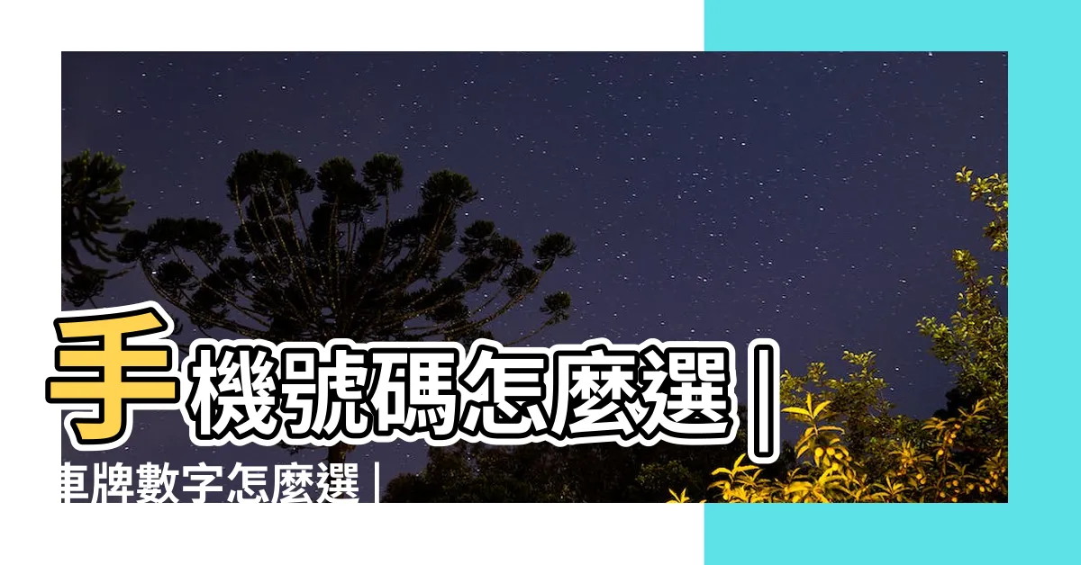 【吉祥數字號碼】手機號碼怎麼選 |車牌數字怎麼選 |車牌數字怎麼選 |