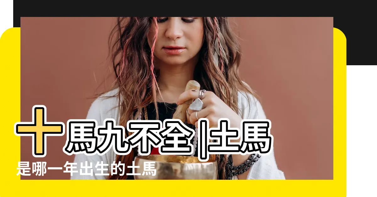 【土馬命】十馬九不全 |土馬是哪一年出生的土馬是什麼命運 |土馬之命土馬命運好嗎 |