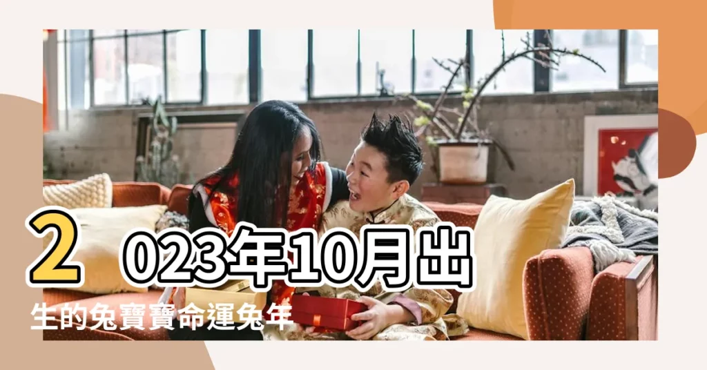 2023年10月出生的兔寶寶命運兔年10月生的兔寶寶性格命運 |兔年農曆十月出生屬兔人命運 |2023農曆10月出生屬兔好麼 |【屬兔十月生的命運】