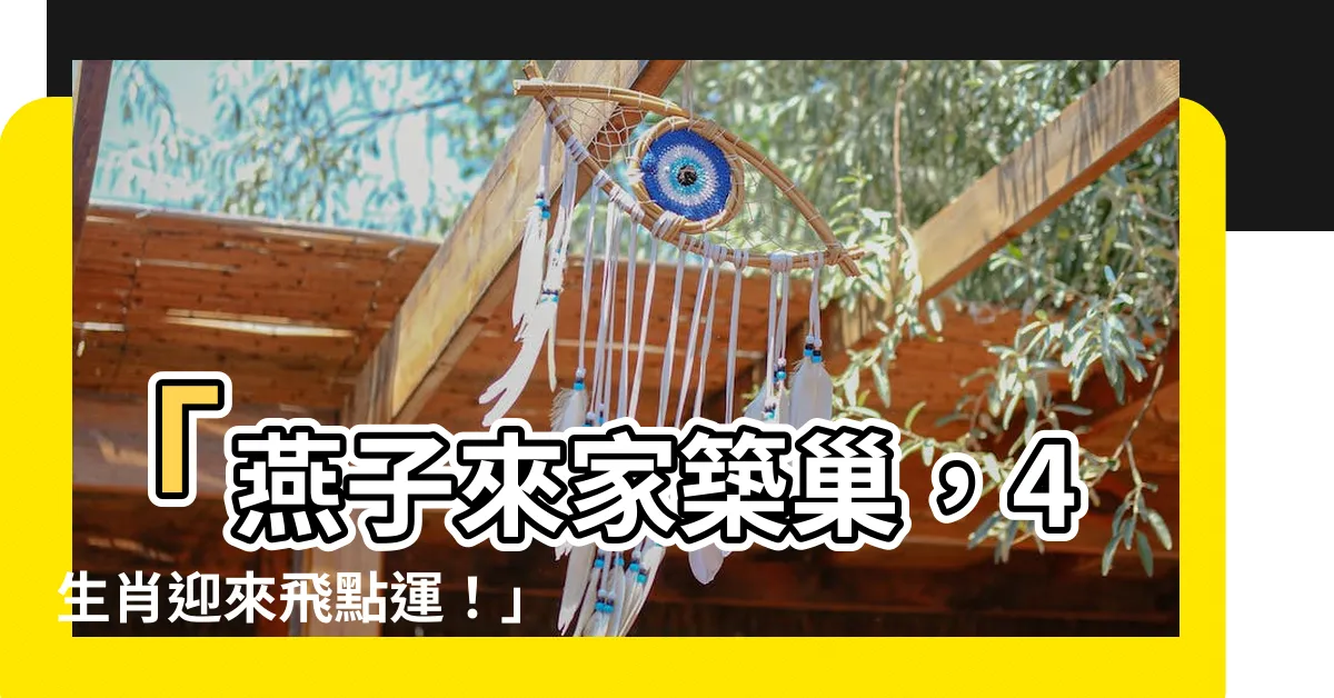 【燕子來家築巢】「燕子來家築巢，4生肖迎來飛點運！」