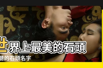 【石頭名】世界上最美的石頭 |好聽的石頭名字 |石頭的名字 |