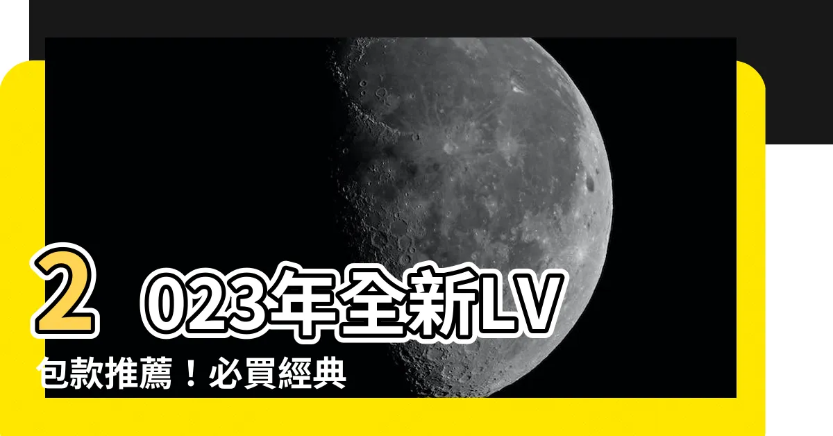 【lv 2023必買】2023年全新LV包款推薦！必買經典款與最新設計一次滿足