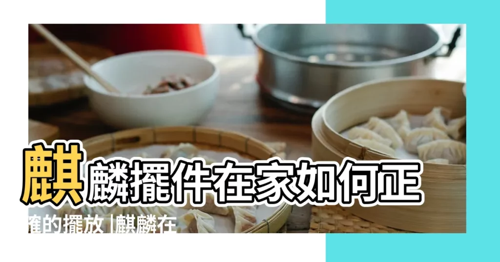 麒麟擺件在家如何正確的擺放 |麒麟在家如何正確擺放 |這些注意事項一定要知道 |【家中有觀音 麒麟放哪裏】