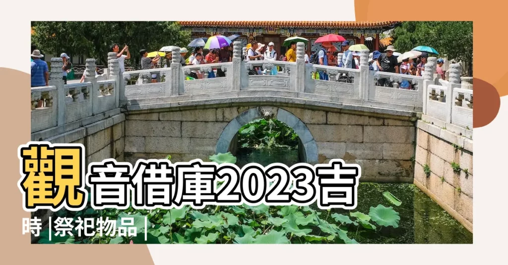 觀音借庫2023吉時 |祭祀物品 |借庫還庫流程 |【觀音借庫日買什麼】