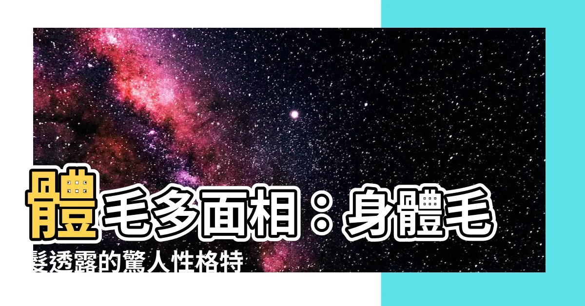 【體毛多面相】體毛多面相：身體毛髮透露的驚人性格特徵！