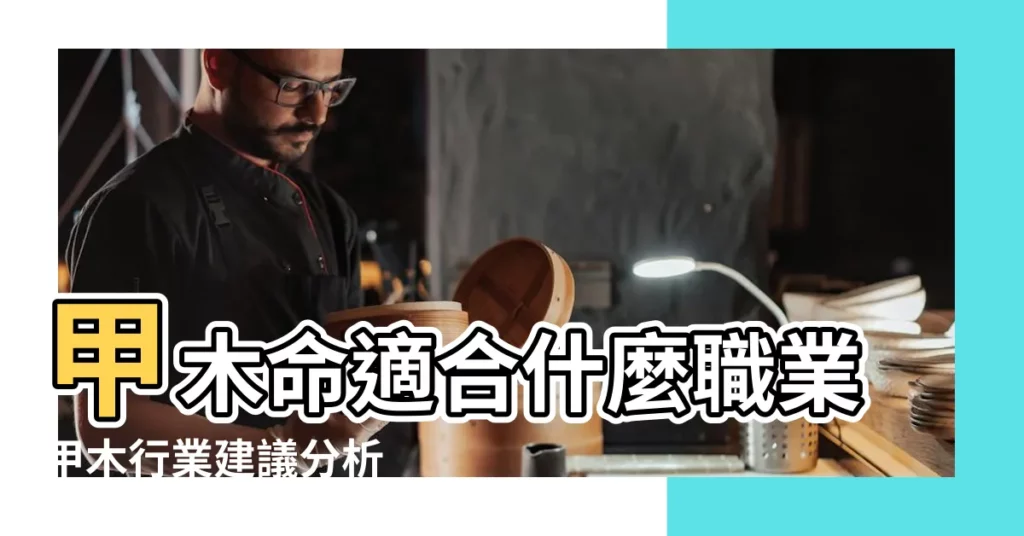 甲木命適合什麼職業甲木行業建議分析 |甲木命適合什麼職業選擇屬木行業為最佳 |甲木女適合做什麼工作婚姻如何 |【甲木命女適合做什麼職業】